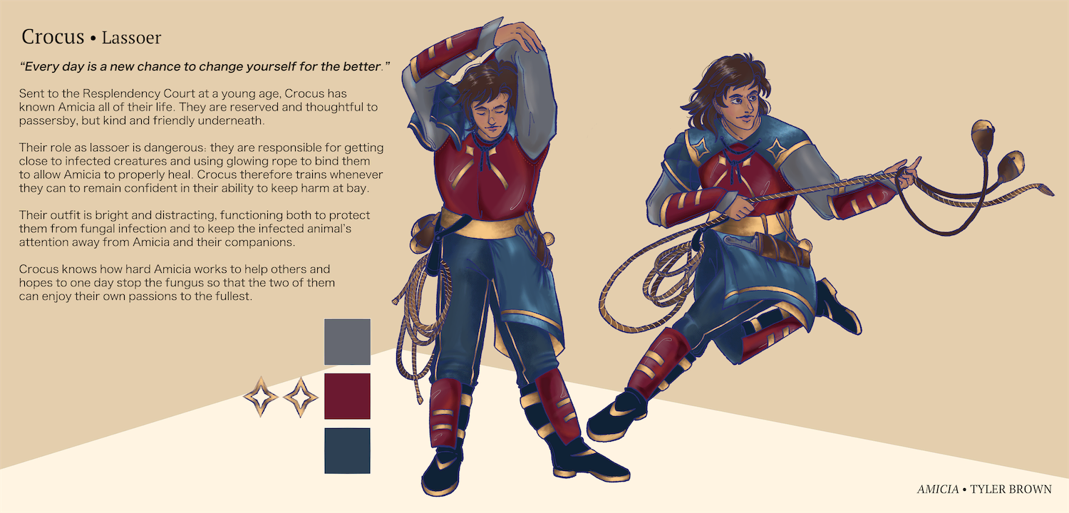 ID: An illustrated character spread sheet featuring Crocus, lassoer companion to Amicia, drawn twice. In their first pose on the left they are stretching their arms above their head and a lasso dangles from their hip. Their next pose on the right shows them running with the lasso in both hands, ready to throw it. In both illustrations they are dressed in red leather armor, dark blue pants, and a small blue cape on their hip and over their shoulders.

There is a text box on the right most side talking about Crocus, it says: “Every day is a new chance to change yourself and the world for the better.”

Sent away to the Resplendency Court at a young age, Crocus has known Amicia all of their life. They are reserved and thoughtful to passersby, but kind and friendly underneath.  

Their role as lassoer is dangerous: they are responsible for getting close to infected creatures and using glowing rope to bind them and allow Amicia to properly heal. Crocus therefore trains whenever they can to remain confident in their ability to keep harm at bay.

Their outfit is bright and distracting, functioning both to protect them from fungal infection and to keep the infected animal’s attention away from Amicia and their companions. 

Crocus know how hard Amicia works to help others and hopes to one day stop the fungus so that the two of them can enjoy their own passions to the fullest.

End ID.